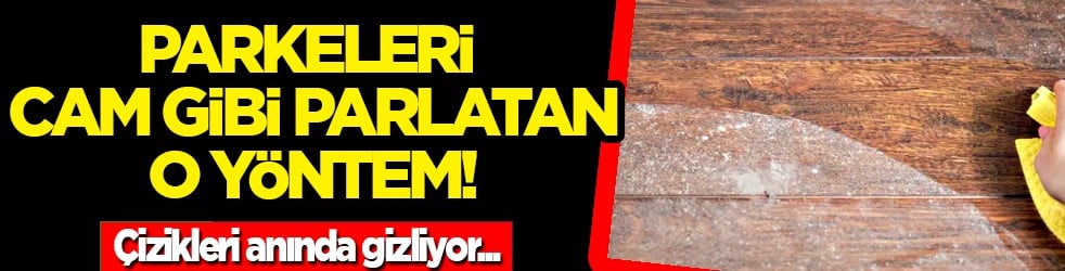 Çizikler tarih olacak: Parkeleri cam gibi parlatan ve toz tutmayan gizli formül!