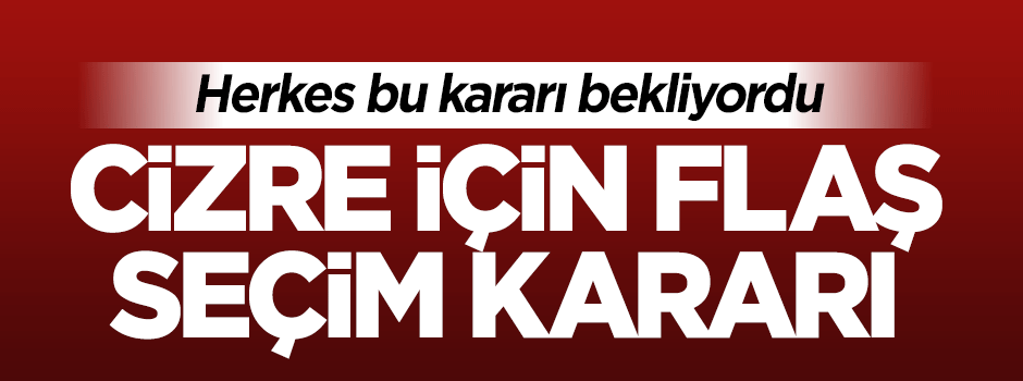 Cizre ile ilgili önemli seçim kararı