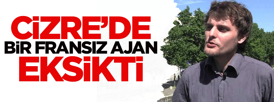 Cizre'de bir Fransız ajan eksikti
