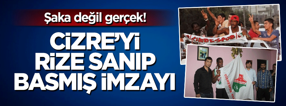 Cizrespor'u Rizespor sanıp imzayı atmış!