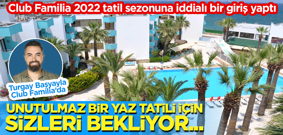 Club Familia Çeşme Tatil Köyünde Muhteşem Yaz ve Sınırsız Eğlence