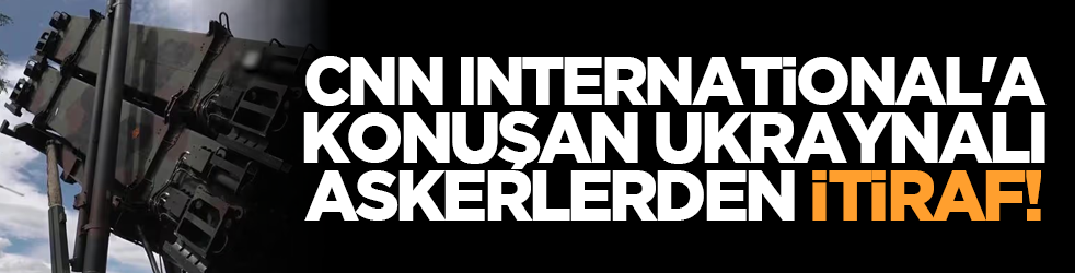 CNN International'a konuşan Ukraynalı askerlerden itiraf!