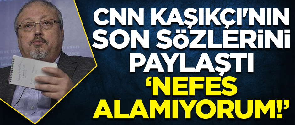 CNN Kaşıkçı'nın son sözlerini paylaştı: Nefes alamıyorum!