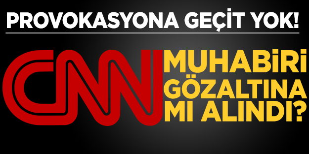 CNN muhabiri gözaltına mı alındı?