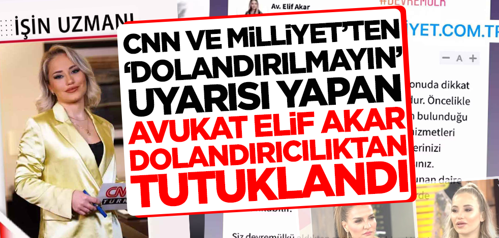 CNN Türk ve Milliyet'ten 'dolandırılmayın' uyarısı yapan Avukat Elif Akar dolandırıcılıktan tutuklandı