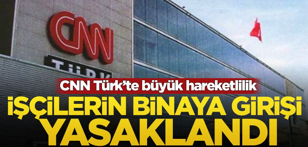 CNN Türk’te büyük hareketlilik! İşçilerin binaya girişi yasaklandı