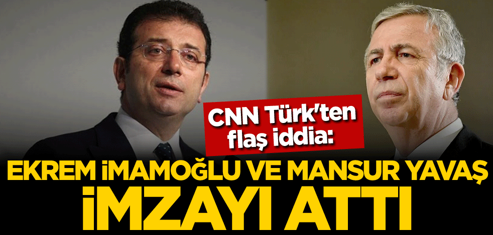 CNN Türk'ten flaş iddia: Ekrem İmamoğlu ve Mansur Yavaş imzayı attı