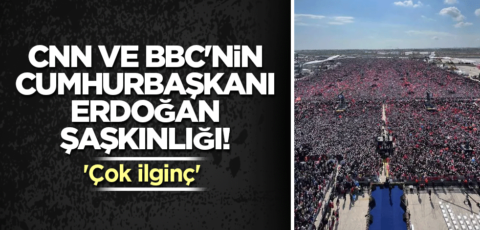 CNN ve BBC'nin Cumhurbaşkanı Erdoğan şaşkınlığı! 'Çok ilginç'