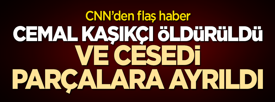 CNN'den flaş haber: Cemal Kaşıkçı öldürüldü!