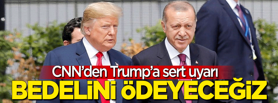 CNN'den Trump'a sert uyarı: Bedelini ödeyeceğiz