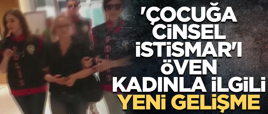 'Çocuğa cinsel istismar'ı öven kadınla ilgili yeni gelişme