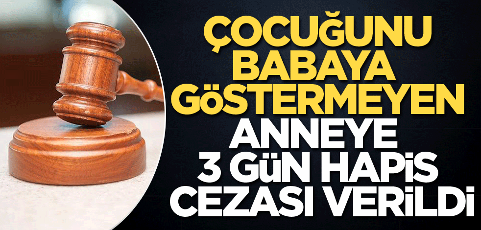 Çocuğunu babaya göstermeyen anneye 3 gün hapis cezası verildi