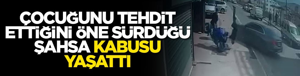 Çocuğunu tehdit ettiğini öne sürdüğü şahsa kabusu yaşattı