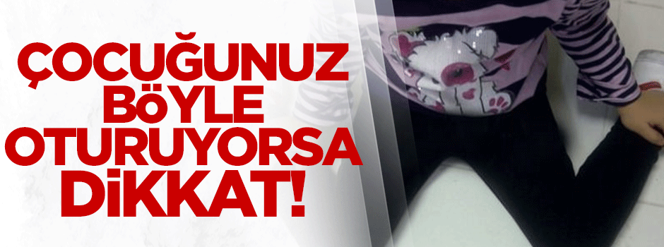 Çocuğunuz 'W' şeklinde oturuyorsa dikkat!