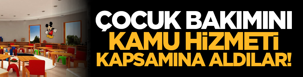 Çocuk bakımını kamu hizmeti kapsamına aldılar!