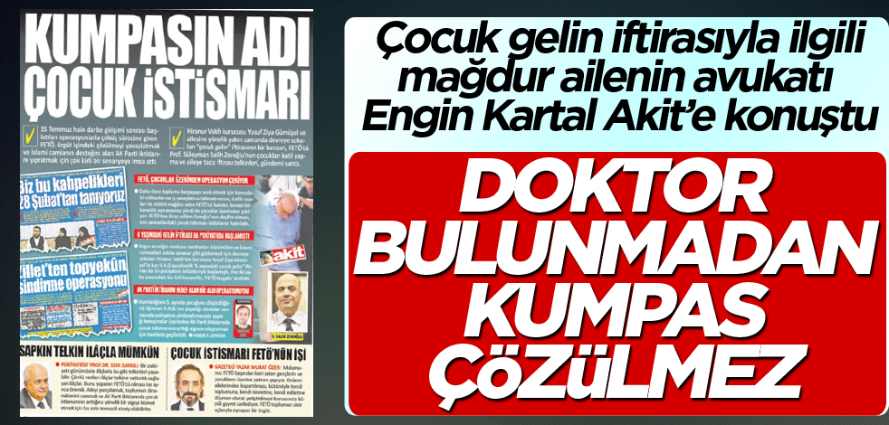 Çocuk gelin iftirasıyla ilgili mağdur ailenin avukatı Engin Kartal Akit’e konuştu! Doktor bulunmadan kumpas çözülmez
