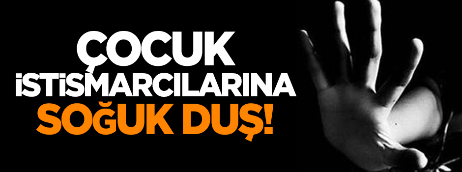 Çocuk istismarcılarına soğuk duş