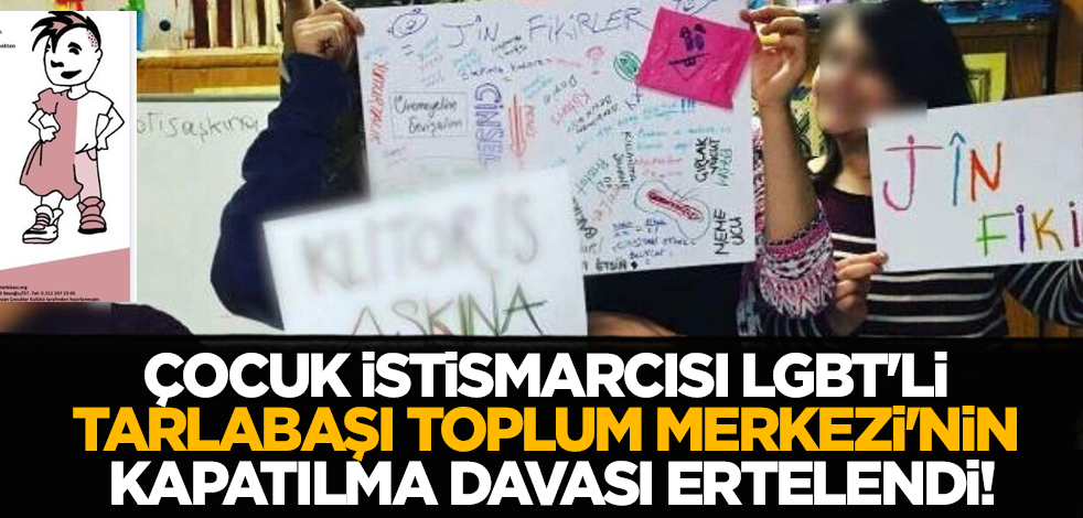 Çocuk istismarcısı LGBT'li Tarlabaşı Toplum Merkezi'nin kapatılma davası ertelendi!