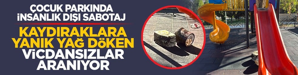 Çocuk parkında insanlık dışı sabotaj: Kaydıraklara yanık yağ döken vicdansızlar aranıyor
