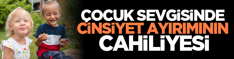 Çocuk sevgisinde cinsiyet ayırımının cahiliyesi