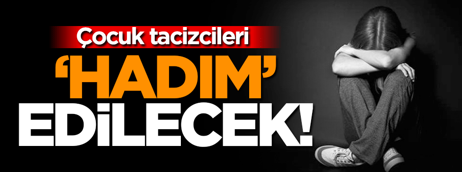 Çocuk tacizcileri hadım edilecek!