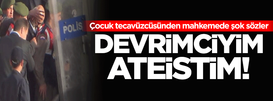 Çocuk tecavüzcüsünden mahkemede şok sözler!
