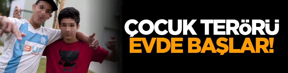 Çocuk terörü evde başlar!