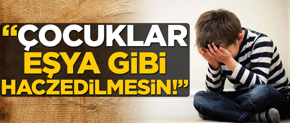 Çocuklar eşya gibi haczedilmesin!