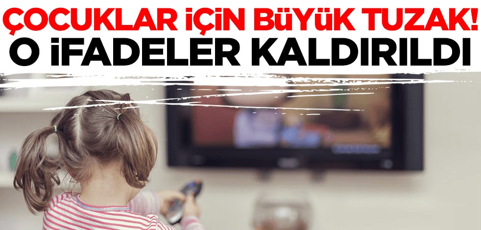 Çocuklar için büyük tuzak! O ifadeler kaldırıldı