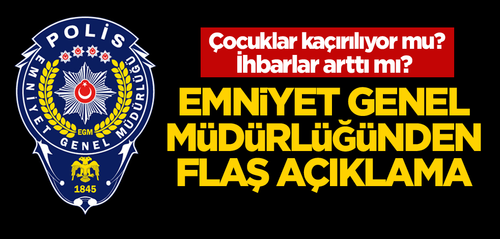 Çocuklar kaçırılıyor mu? İhbarlar arttı mı? Emniyet Genel Müdürlüğünden flaş açıklama