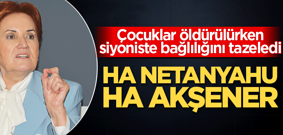 Çocuklar öldürülürken siyoniste bağlılığını tazeledi! Ha Netanyahu ha Akşener