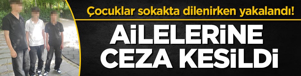 Çocuklar sokakta dilenirken yakalandı! Ailelerine 31 bin 404 TL ceza kesildi
