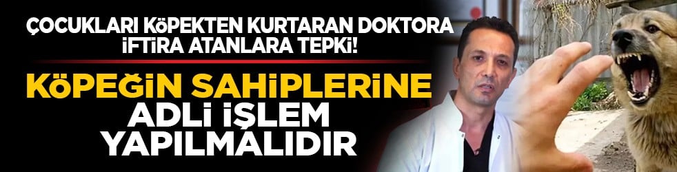 Çocukları köpekten kurtaran doktora iftira atanlara tepki! “Köpeğin sahiplerine adli işlem yapılmalıdır”