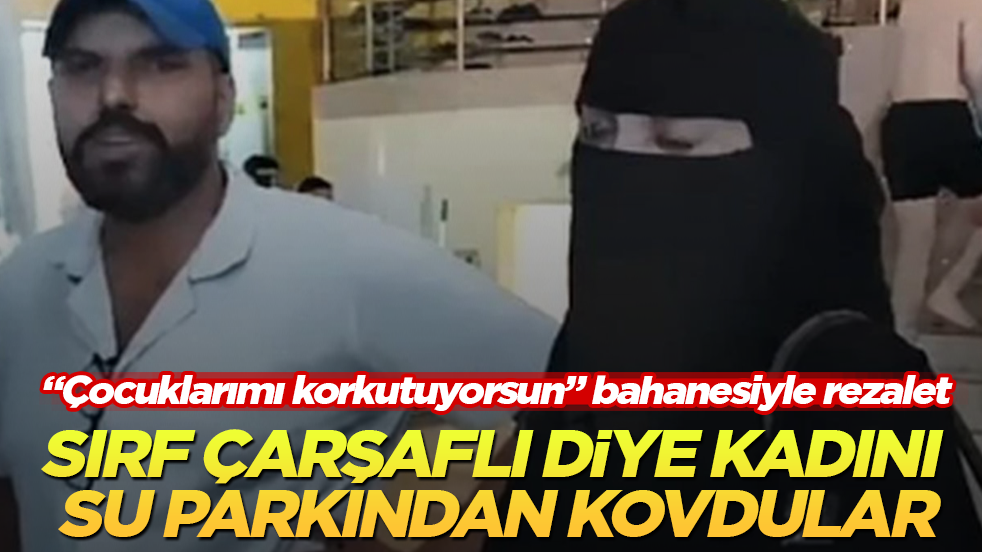 "Çocuklarımı korkutuyorsun" bahanesiyle rezalet! Sırf çarşaflı diye kadını su parkından kovdular