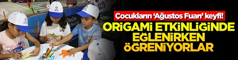 Çocukların ‘Ağustos Fuarı’ keyfi! Origami etkinliğinde eğlenirken öğreniyorlar