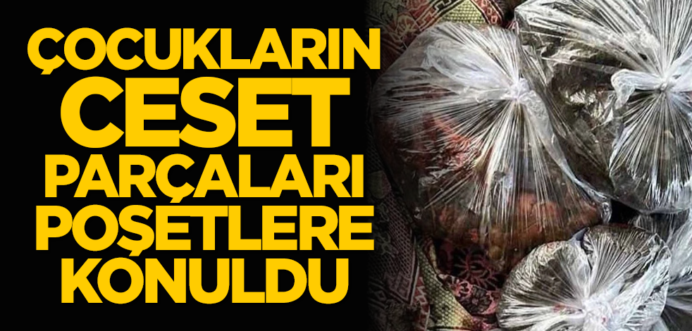 Çocukların ceset parçaları poşetlere konuldu