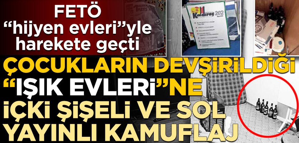 Çocukların devşirildiği "ışık evleri"ne içki şişeli ve sol yayınlı kamuflaj! FETÖ "hijyen evleri"yle harekete geçti