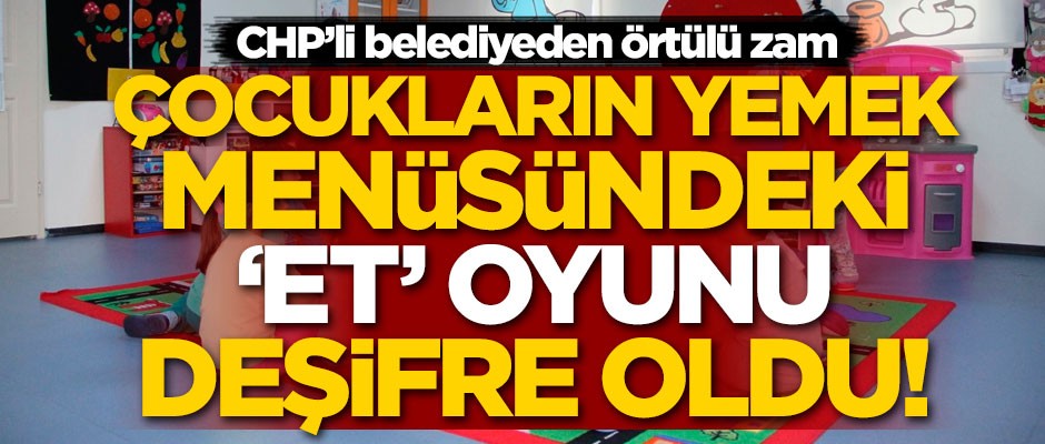 Çocukların yemek menüsündeki ‘et’ oyunu deşifre oldu! CHP’li belediyeden örtülü zam