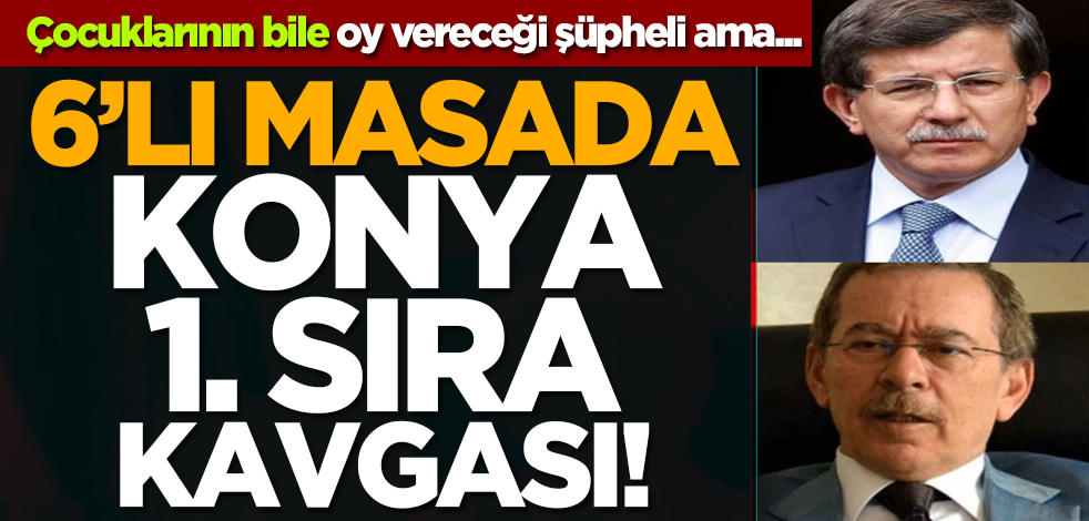 Çocuklarının bile oy vereceği şüpheli ama... 6’lı masada Konya 1. sıra kavgası!