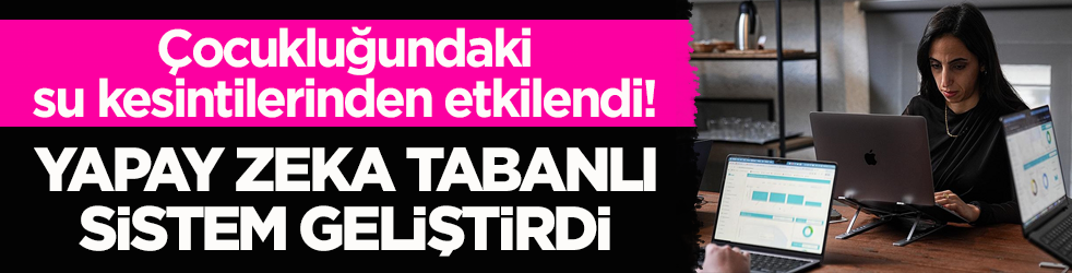Çocukluğundaki su kesintilerinden etkilendi! Yapay zekâ tabanlı sistem geliştirdi