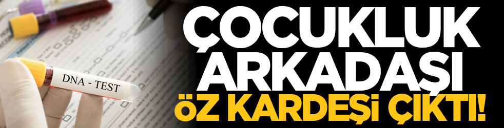 Çocukluk arkadaşı öz kardeşi çıktı!