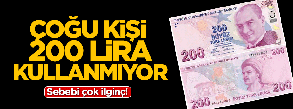 Çoğu kimse 200 liralık para kullanmıyor... Sebebi ilginç!