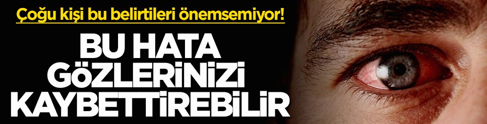 Çoğu kişi bu belirtileri önemsemiyor! Bu hata gözlerinizi kaybettirebilir