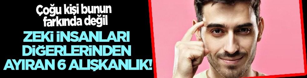 Çoğu kişi bunun farkında değil: Zeki bireyleri anlamak mümkün! İşte 6 alışkanlık! 