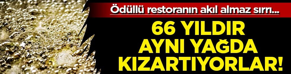 Çok ama çok şaşıracaksınız: 66 yıldır aynı yağda kızartıyorlar! Ödüllü restoranın akıl almaz taktiği