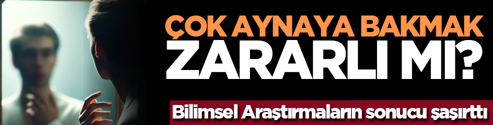 Çok Aynaya Bakmak Zararlı mı? Bilimsel Araştırmaların sonucu şaşırttı