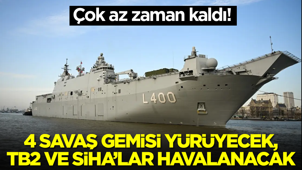 Çok az zaman kaldı: 4 savaş gemisi yürüyecek, Bayraktar TB2, TB3 SİHA'lar havalanacak
