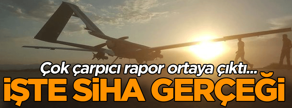 Çok çarpıcı rapor ortaya çıktı... İşte SİHA gerçeği
