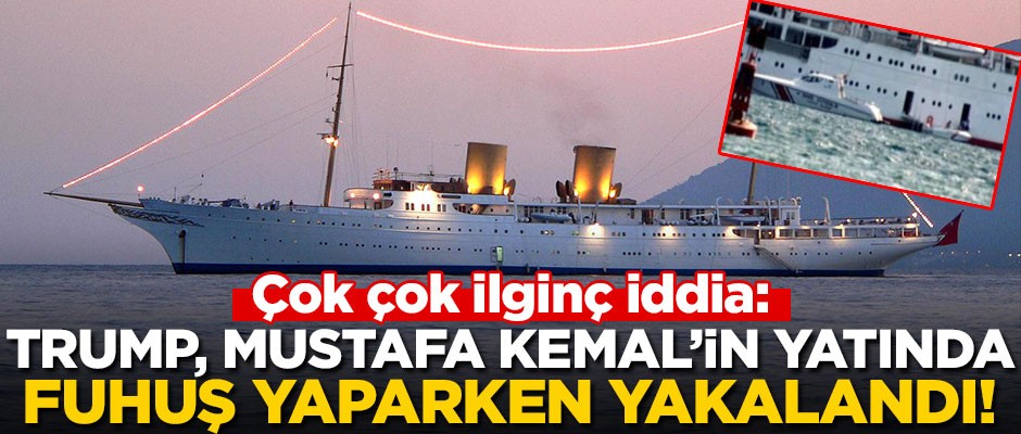 Çok çok ilginç iddia: Trump, Mustafa Kemal’in yatında fuhuş yaparken yakalandı