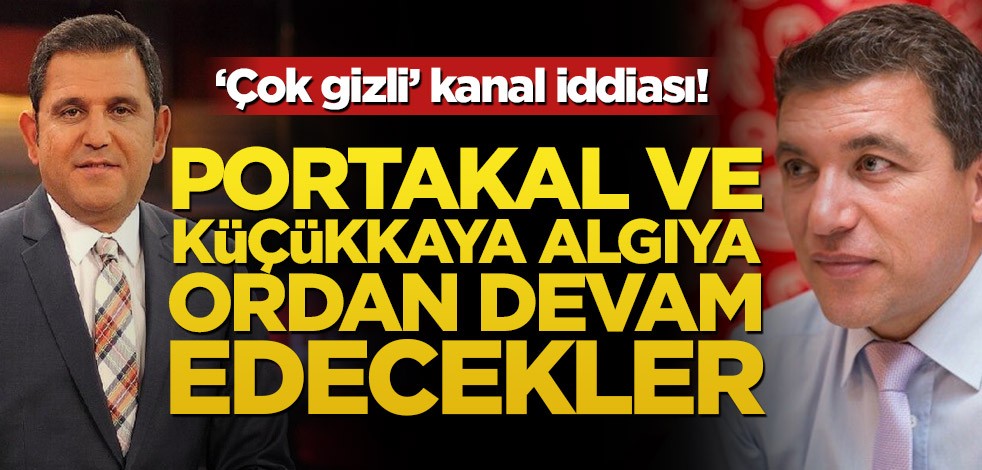 ‘Çok gizli’ kanal iddiası! Portakal ve Küçükkaya algıya ordan devam edecekler
